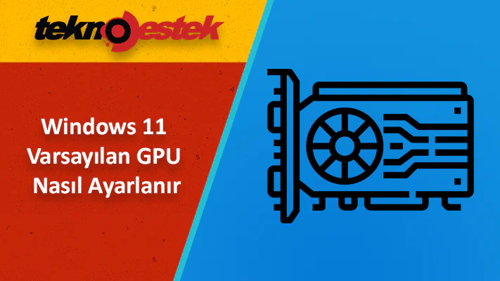 Windows 11 Tercih Edilen Ekran Kartı Nasıl Ayarlanır