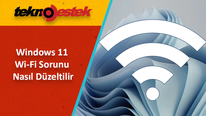 Windows'11 Wi-Fi Sorunu Nasıl Düzeltilir