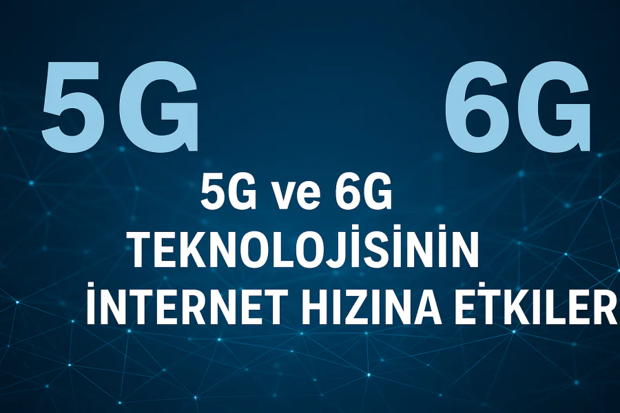 5G ve 6G Teknolojisinin İnternet Hızına Etkileri Neler