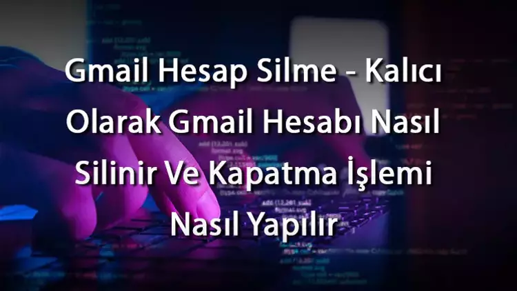 Gmail Hesap Silme Nasıl Yapılır Yolları Nelerdir
