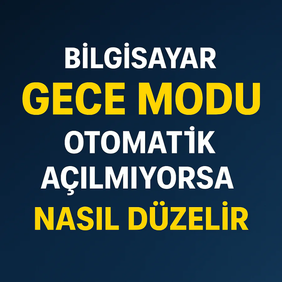 Bilgisayar Gece Modu Otomatik Açılmıyorsa Nasıl Düzelir Yolları Neler