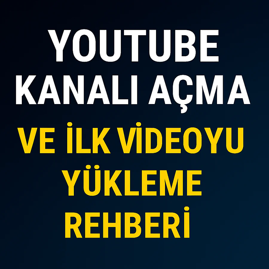 YouTube Kanalı Açma ve İlk Videoyu Yükleme Rehberi Yolları Neler