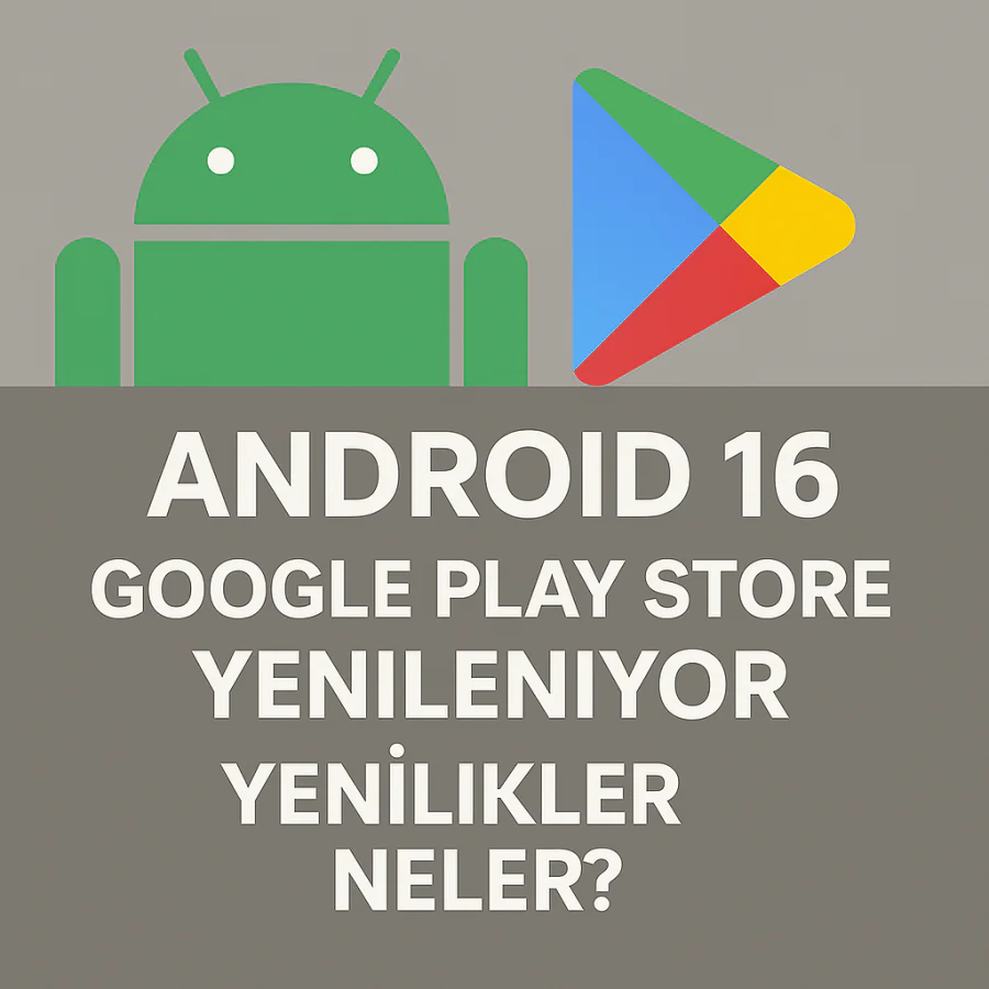Android 16 Google Play Store Yenileniyor Yenilikler Neler