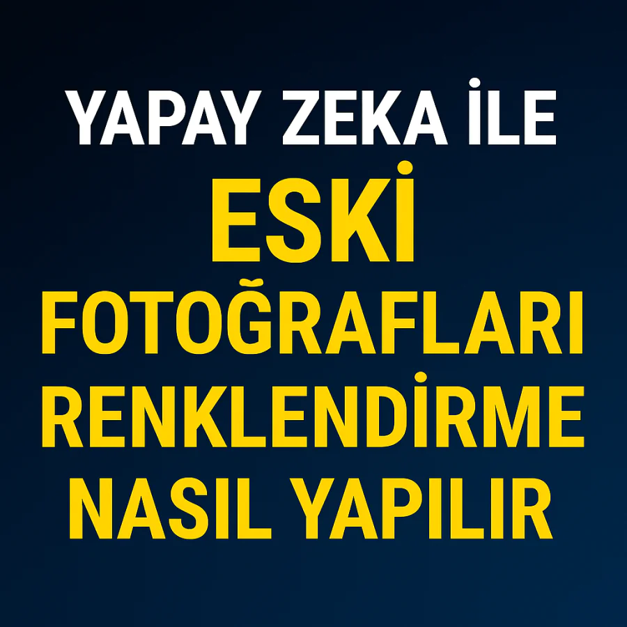 Yapay Zeka ile Eski Fotoğrafları Renklendirme Nasıl Yapılır Yolları Neler
