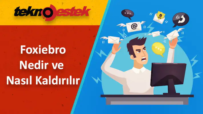 Foxiebro Kötü Amaçlı Yazılım Nedir ve Nasıl Kaldırılır