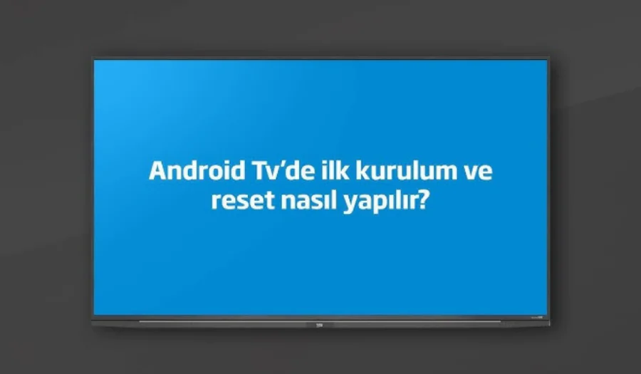 Android TV sıfırlama ve kurulum nasıl yapılır