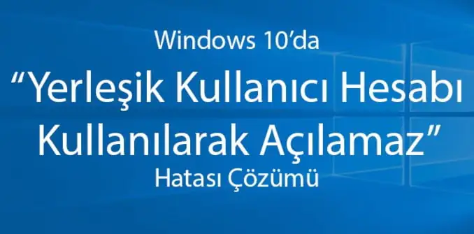 Windows 10’da 'Yerleşik Yönetici Hesabı Kullanılarak Açılmaz' Hatası ve Çözümü (Resimli Anlatım)