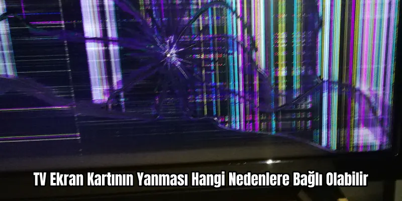 TV de anakart ve ekran kartı arızaları nedenleri
