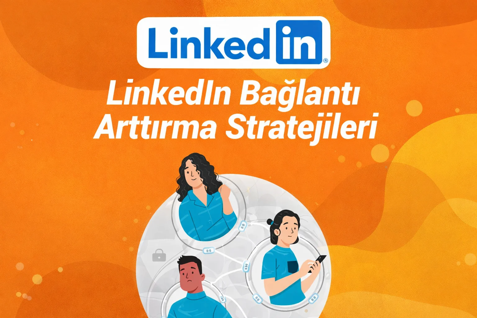 LinkedIn Bağlantı Arttırma Stratejileri Yolları Neler