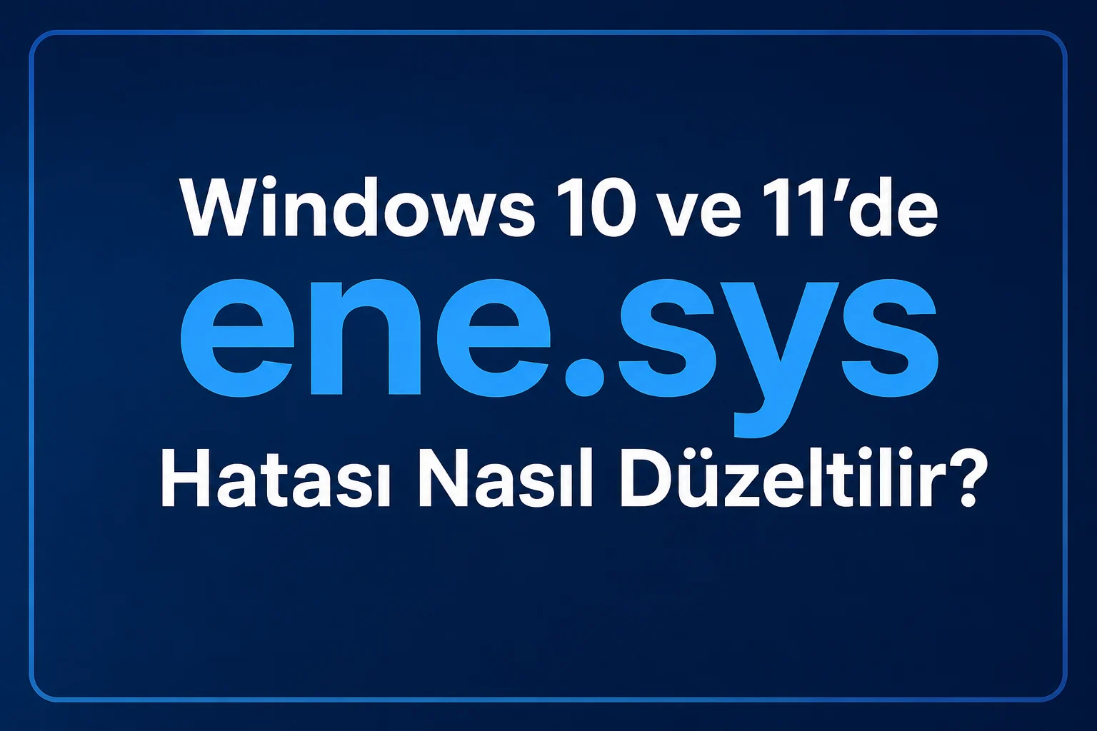 Windows 10 ve 11'de ene.sys Hatası Nasıl Düzeltilir?