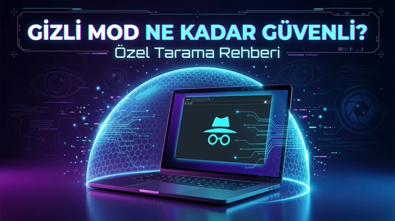 Gizli Mod Ne Kadar Güvenli? Tarayıcıda açılan özel pencerenin gizlilik kapsamı.